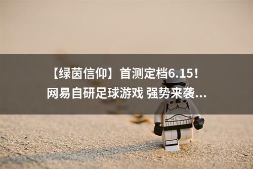 【绿茵信仰】首测定档6.15！网易自研足球游戏 强势来袭！