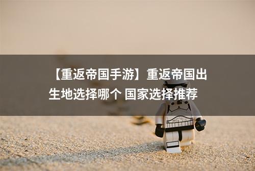 【重返帝国手游】重返帝国出生地选择哪个 国家选择推荐