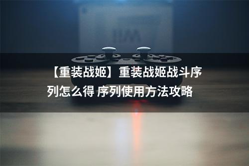 【重装战姬】重装战姬战斗序列怎么得 序列使用方法攻略