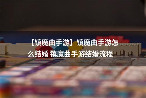 【镇魔曲手游】镇魔曲手游怎么结婚 镇魔曲手游结婚流程