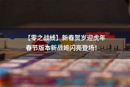 【零之战线】新春贺岁迎虎年 春节版本新战姬闪亮登场！
