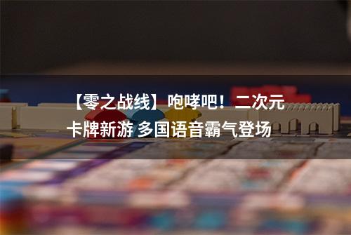 【零之战线】咆哮吧！二次元卡牌新游 多国语音霸气登场