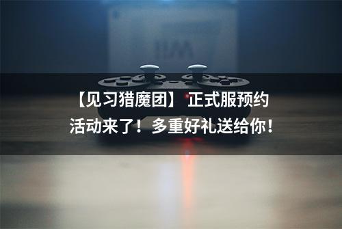 【见习猎魔团】 正式服预约活动来了！多重好礼送给你！