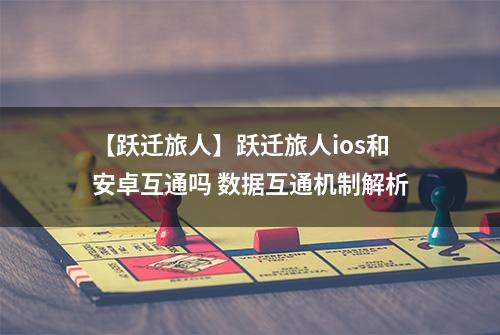【跃迁旅人】跃迁旅人ios和安卓互通吗 数据互通机制解析