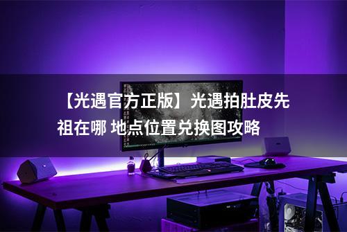 【光遇官方正版】光遇拍肚皮先祖在哪 地点位置兑换图攻略