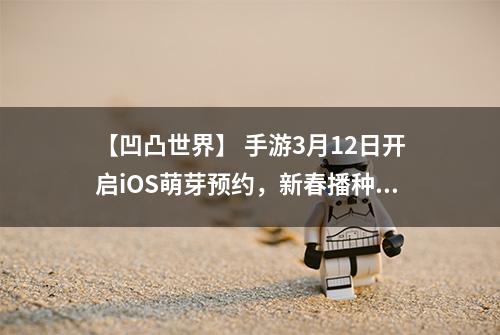 【凹凸世界】 手游3月12日开启iOS萌芽预约，新春播种新期待