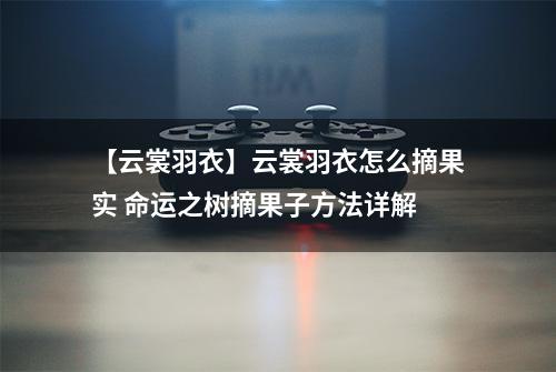 【云裳羽衣】云裳羽衣怎么摘果实 命运之树摘果子方法详解