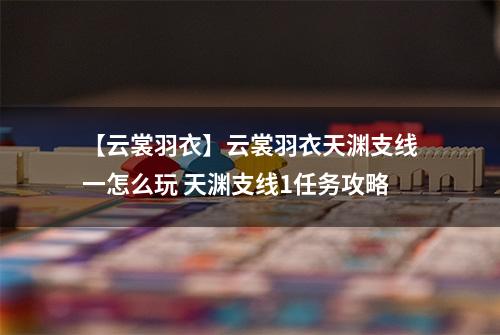 【云裳羽衣】云裳羽衣天渊支线一怎么玩 天渊支线1任务攻略