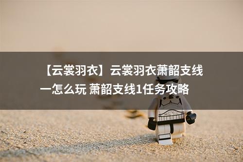 【云裳羽衣】云裳羽衣萧韶支线一怎么玩 萧韶支线1任务攻略