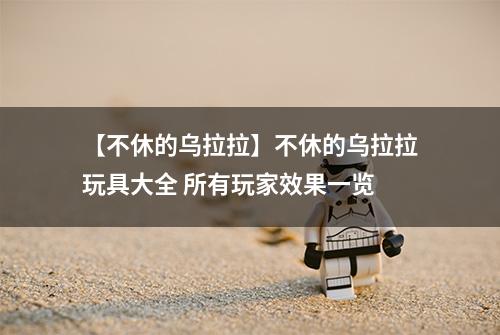【不休的乌拉拉】不休的乌拉拉玩具大全 所有玩家效果一览