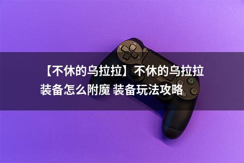 【不休的乌拉拉】不休的乌拉拉装备怎么附魔 装备玩法攻略
