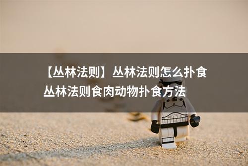 【丛林法则】丛林法则怎么扑食 丛林法则食肉动物扑食方法