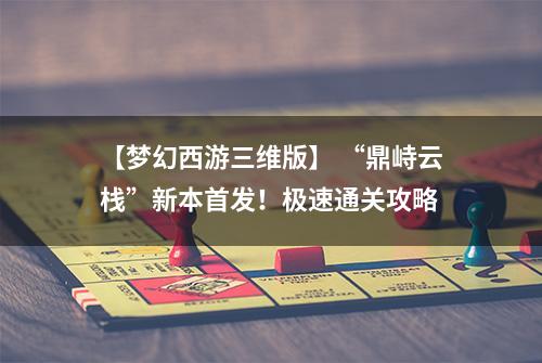 【梦幻西游三维版】 “鼎峙云栈”新本首发！极速通关攻略