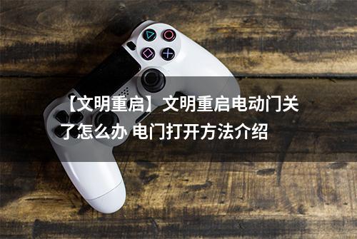 【文明重启】文明重启电动门关了怎么办 电门打开方法介绍