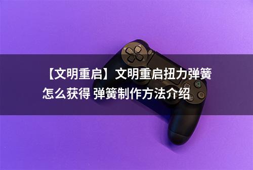 【文明重启】文明重启扭力弹簧怎么获得 弹簧制作方法介绍