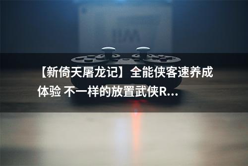 【新倚天屠龙记】全能侠客速养成 体验 不一样的放置武侠RPG
