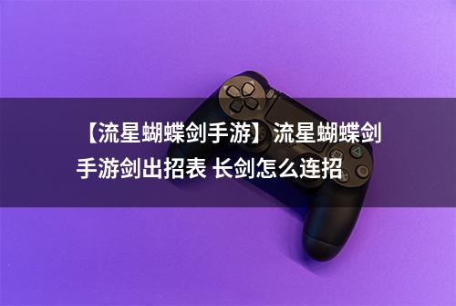 【流星蝴蝶剑手游】流星蝴蝶剑手游剑出招表 长剑怎么连招
