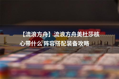 【流浪方舟】流浪方舟美杜莎核心带什么 阵容搭配装备攻略