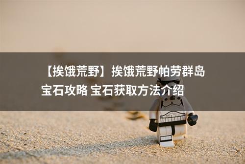 【挨饿荒野】挨饿荒野帕劳群岛宝石攻略 宝石获取方法介绍