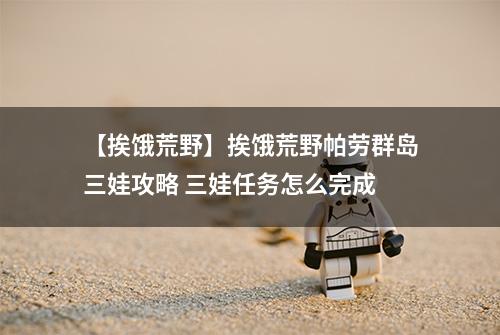 【挨饿荒野】挨饿荒野帕劳群岛三娃攻略 三娃任务怎么完成