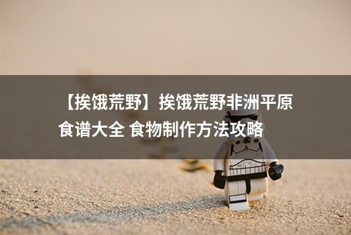 【挨饿荒野】挨饿荒野非洲平原食谱大全 食物制作方法攻略
