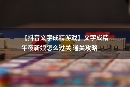 【抖音文字成精游戏】文字成精午夜新娘怎么过关 通关攻略