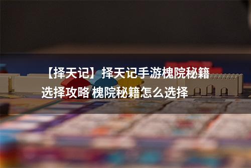 【择天记】择天记手游槐院秘籍选择攻略 槐院秘籍怎么选择