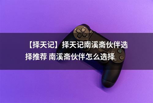 【择天记】择天记南溪斋伙伴选择推荐 南溪斋伙伴怎么选择