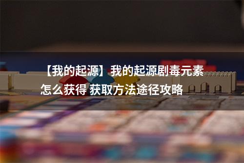 【我的起源】我的起源剧毒元素怎么获得 获取方法途径攻略