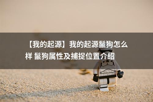 【我的起源】我的起源鬣狗怎么样 鬣狗属性及捕捉位置介绍