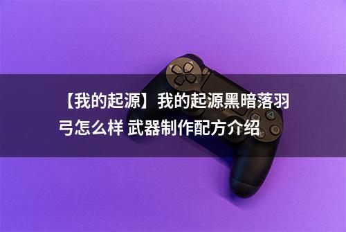 【我的起源】我的起源黑暗落羽弓怎么样 武器制作配方介绍