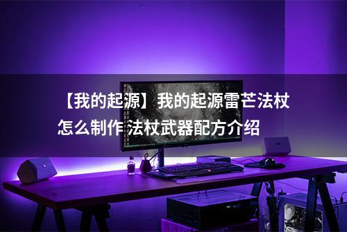 【我的起源】我的起源雷芒法杖怎么制作 法杖武器配方介绍