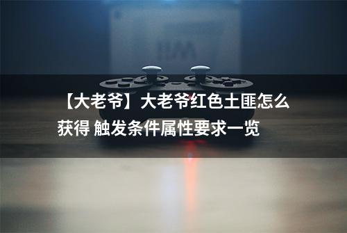 【大老爷】大老爷红色土匪怎么获得 触发条件属性要求一览