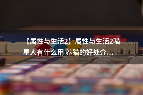 【属性与生活2】属性与生活2喵星人有什么用 养猫的好处介绍