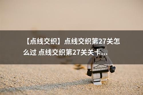 【点线交织】点线交织第27关怎么过 点线交织第27关关卡攻略
