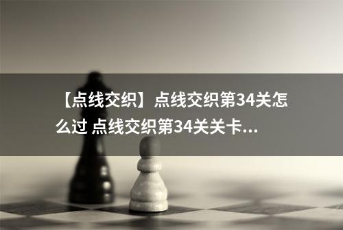 【点线交织】点线交织第34关怎么过 点线交织第34关关卡攻略