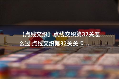 【点线交织】点线交织第32关怎么过 点线交织第32关关卡攻略