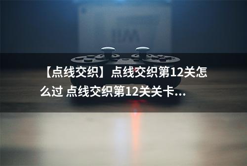 【点线交织】点线交织第12关怎么过 点线交织第12关关卡攻略