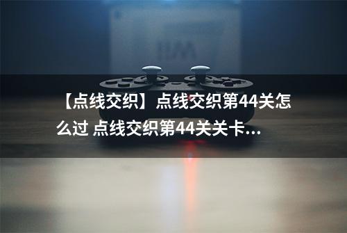 【点线交织】点线交织第44关怎么过 点线交织第44关关卡攻略