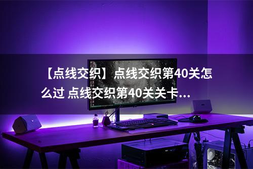 【点线交织】点线交织第40关怎么过 点线交织第40关关卡攻略