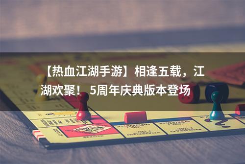 【热血江湖手游】相逢五载，江湖欢聚！ 5周年庆典版本登场