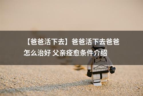 【爸爸活下去】爸爸活下去爸爸怎么治好 父亲痊愈条件介绍
