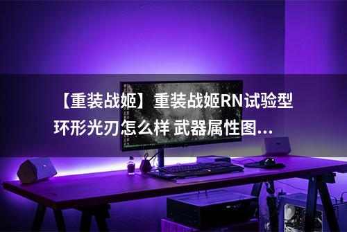 【重装战姬】重装战姬RN试验型环形光刃怎么样 武器属性图鉴