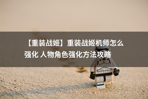 【重装战姬】重装战姬机师怎么强化 人物角色强化方法攻略