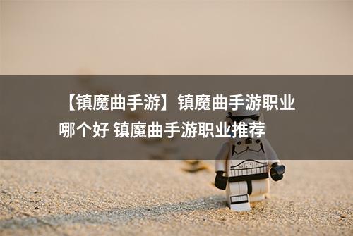 【镇魔曲手游】镇魔曲手游职业哪个好 镇魔曲手游职业推荐