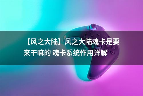 【风之大陆】风之大陆魂卡是要来干嘛的 魂卡系统作用详解