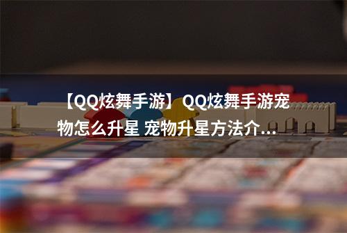 【QQ炫舞手游】QQ炫舞手游宠物怎么升星 宠物升星方法介绍攻略