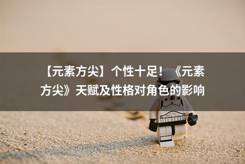 【元素方尖】个性十足！《元素方尖》天赋及性格对角色的影响