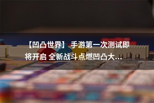 【凹凸世界】 手游第一次测试即将开启 全新战斗点燃凹凸大赛