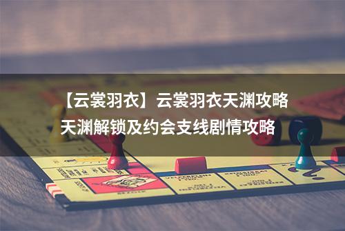 【云裳羽衣】云裳羽衣天渊攻略 天渊解锁及约会支线剧情攻略